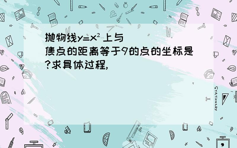 抛物线y=x²上与焦点的距离等于9的点的坐标是?求具体过程,