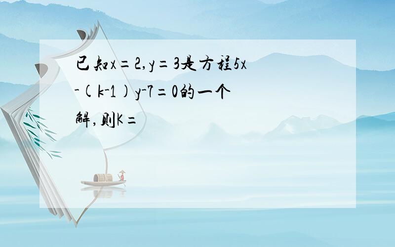 已知x=2,y=3是方程5x-(k-1)y-7=0的一个解,则K=