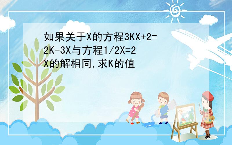 如果关于X的方程3KX+2=2K-3X与方程1/2X=2X的解相同,求K的值