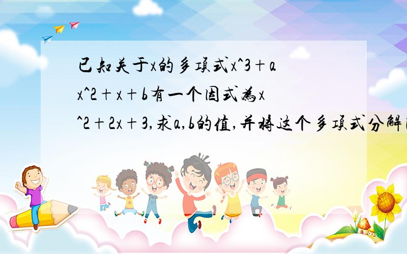 已知关于x的多项式x^3+ax^2+x+b有一个因式为x^2+2x+3,求a,b的值,并将这个多项式分解因式