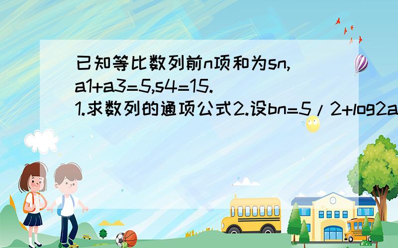 已知等比数列前n项和为sn,a1+a3=5,s4=15.1.求数列的通项公式2.设bn=5/2+log2an,tn=?3.求使不等式tn>6成立的最小自然数n的值