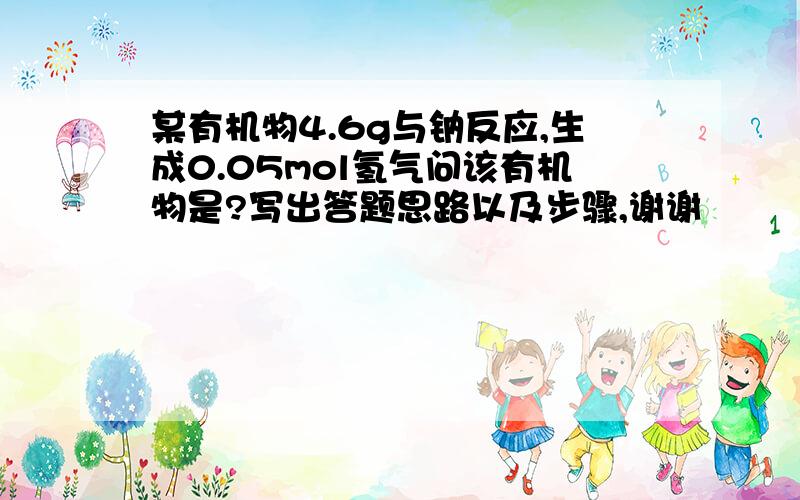 某有机物4.6g与钠反应,生成0.05mol氢气问该有机物是?写出答题思路以及步骤,谢谢