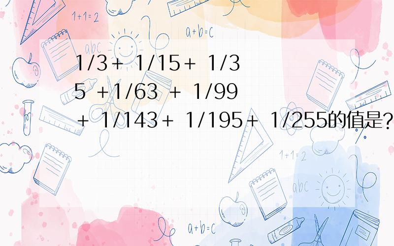 1/3＋ 1/15＋ 1/35 ＋1/63 ＋ 1/99＋ 1/143＋ 1/195＋ 1/255的值是?