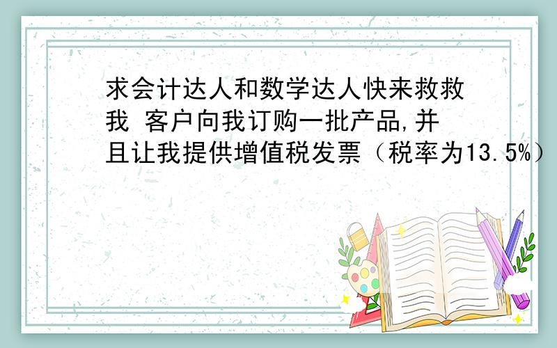 求会计达人和数学达人快来救救我 客户向我订购一批产品,并且让我提供增值税发票（税率为13.5%） 他打给了我8250元 跟公司说每套按照1.65元/个来计算 共5000个产品 并且开5000个产品的发票也