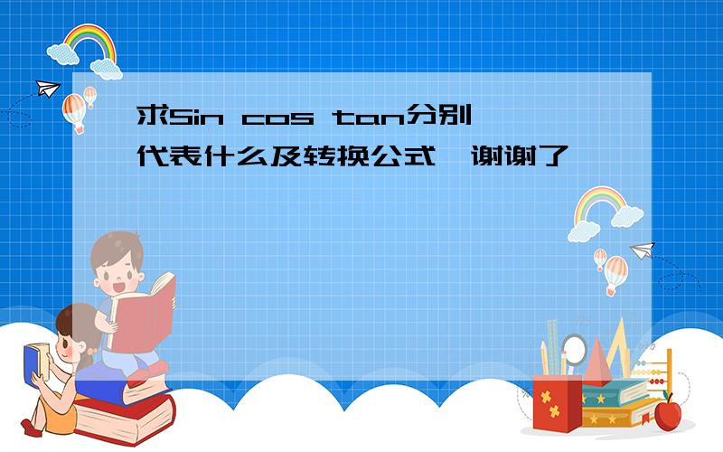 求Sin cos tan分别代表什么及转换公式,谢谢了