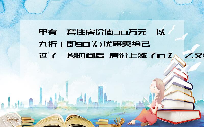 甲有一套住房价值30万元,以九折（即90％)优惠卖给已 过了一段时间后 房价上涨了10％,乙又卖给甲,甲总共损失多少钱?这是第一题小明参加谜语竞猜比赛,共有20题,规定每答对一题得5分,答错一