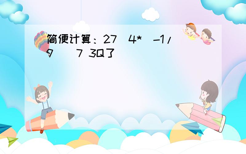 简便计算：27^4*(-1/9)^7 3Q了