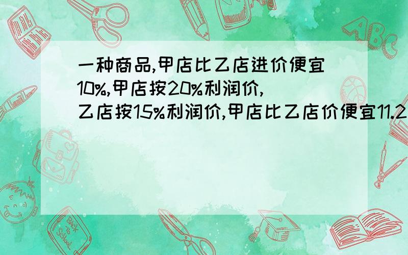 一种商品,甲店比乙店进价便宜10%,甲店按20%利润价,乙店按15%利润价,甲店比乙店价便宜11.2元,乙店价是几?