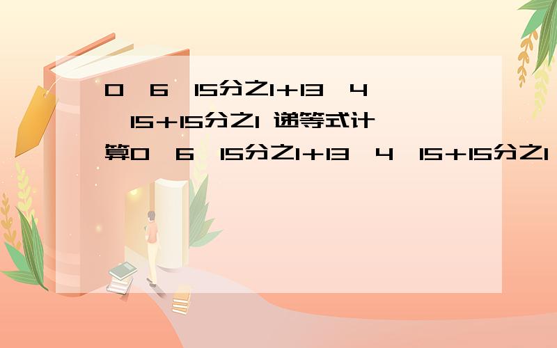 0、6×15分之1＋13、4÷15＋15分之1 递等式计算0、6×15分之1＋13、4÷15＋15分之1           8分之5÷【11分之5×（6分之5－0、5）】