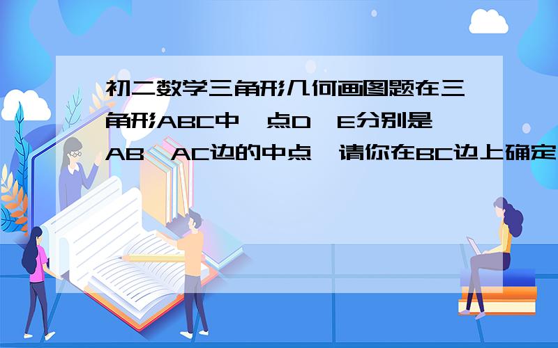 初二数学三角形几何画图题在三角形ABC中,点D,E分别是AB,AC边的中点,请你在BC边上确定一点P,使三角形PDE的周长最小