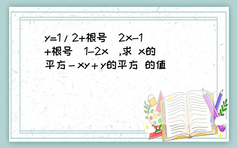 y=1/2+根号(2x-1)+根号(1-2x),求 x的平方－xy＋y的平方 的值