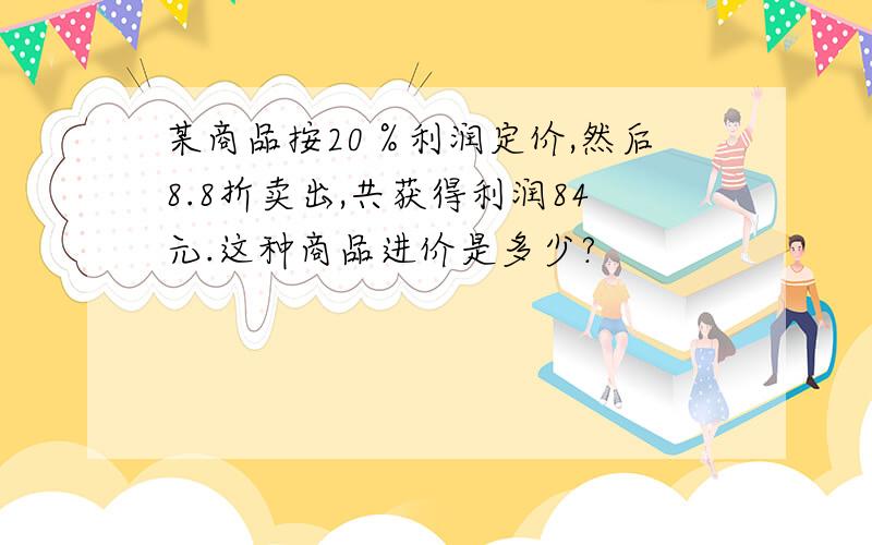 某商品按20％利润定价,然后8.8折卖出,共获得利润84元.这种商品进价是多少?