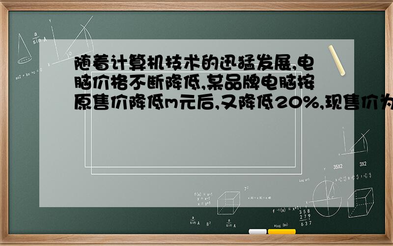 随着计算机技术的迅猛发展,电脑价格不断降低,某品牌电脑按原售价降低m元后,又降低20%,现售价为n元那么该电脑的原售价为（    ）