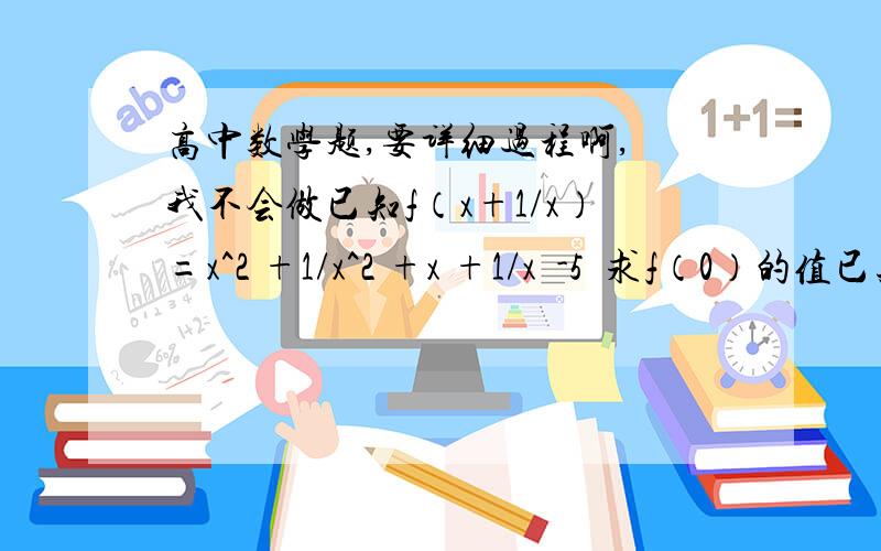 高中数学题,要详细过程啊, 我不会做已知f（x+1/x）=x^2 +1/x^2 +x +1/x  -5  求f（0）的值已知一次函数f（x）满足f{f（0）}=9x+3 求f（x）