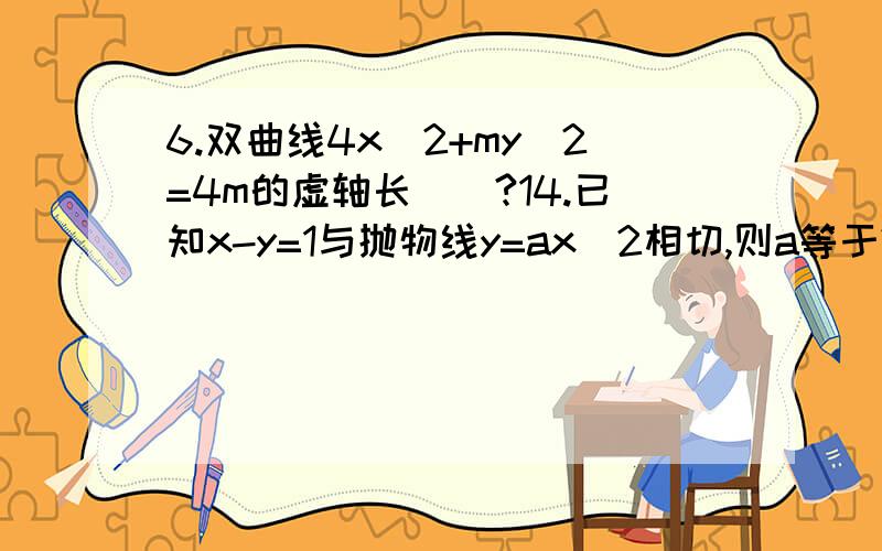 6.双曲线4x^2+my^2=4m的虚轴长（）?14.已知x-y=1与抛物线y=ax^2相切,则a等于?