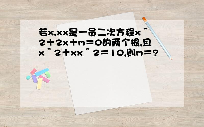 若x,xx是一员二次方程x＾2＋2x＋m＝0的两个根,且x＾2＋xx＾2＝10,则m＝?