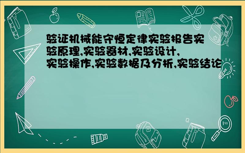 验证机械能守恒定律实验报告实验原理,实验器材,实验设计,实验操作,实验数据及分析,实验结论