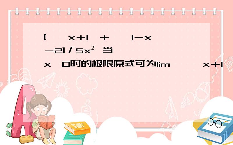 [√﹙x＋1﹚＋√﹙1－x﹚－2]／5x² 当x→0时的极限原式可为lim﹙√﹙x＋1﹚－1﹚／5x²＋lim﹙√﹙1－x﹚－1﹚／5x²＝lim0·5x／5x²＋lim﹣0·5x／5x²＝lim﹙0·5x－0·5x﹚／5x²  ＝0