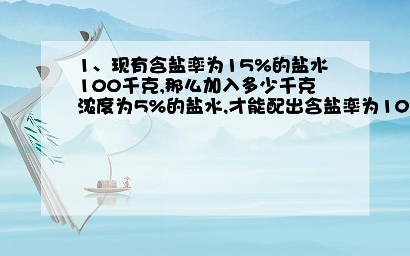 1、现有含盐率为15%的盐水100千克,那么加入多少千克浓度为5%的盐水,才能配出含盐率为10%的盐水?2、如果7◎15=1,6◎11=5,11◎62=7,则求:5(38◎62)3、某洗衣机原定价的基础上打八五折出售,仍获得15%