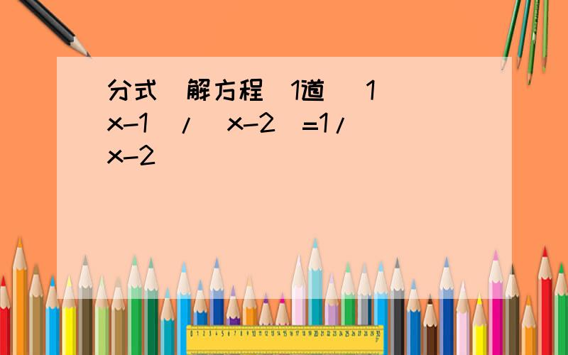 分式（解方程）1道 （1）(x-1)/(x-2)=1/(x-2)