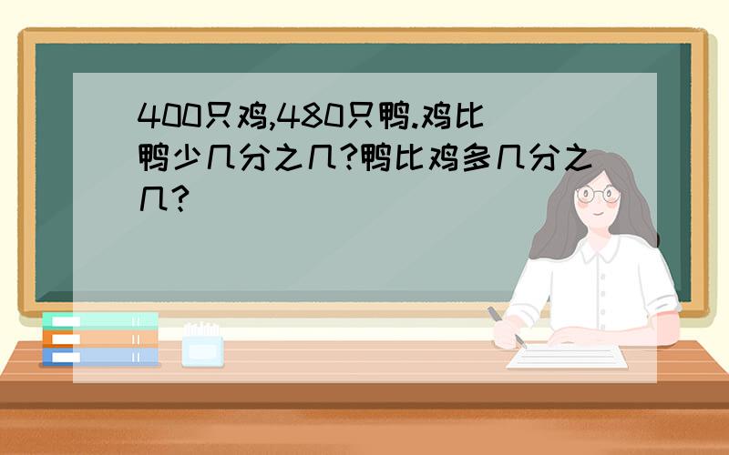 400只鸡,480只鸭.鸡比鸭少几分之几?鸭比鸡多几分之几?