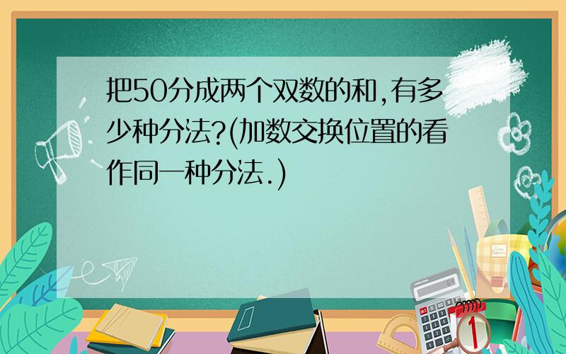 把50分成两个双数的和,有多少种分法?(加数交换位置的看作同一种分法.)