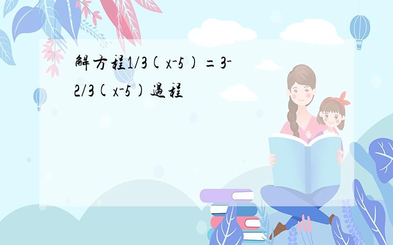 解方程1/3(x-5)=3-2/3(x-5)过程