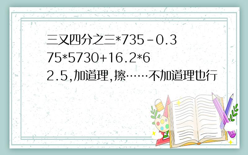 三又四分之三*735-0.375*5730+16.2*62.5,加道理,擦……不加道理也行