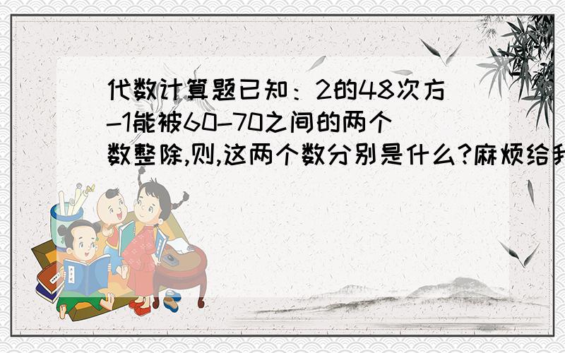 代数计算题已知：2的48次方-1能被60-70之间的两个数整除,则,这两个数分别是什么?麻烦给我清楚一点的解答过程