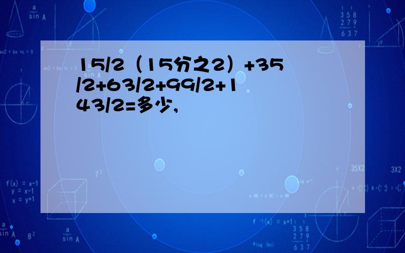 15/2（15分之2）+35/2+63/2+99/2+143/2=多少,