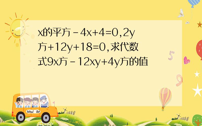 x的平方-4x+4=0,2y方+12y+18=0,求代数式9x方-12xy+4y方的值