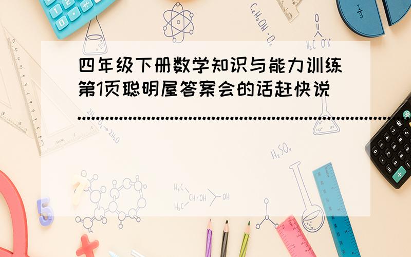 四年级下册数学知识与能力训练第1页聪明屋答案会的话赶快说........................................................................................................................................................................