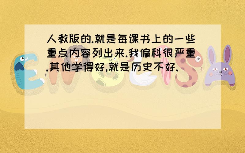 人教版的.就是每课书上的一些重点内容列出来.我偏科很严重.其他学得好,就是历史不好.