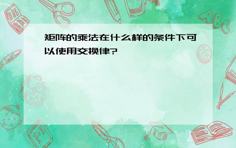 矩阵的乘法在什么样的条件下可以使用交换律?