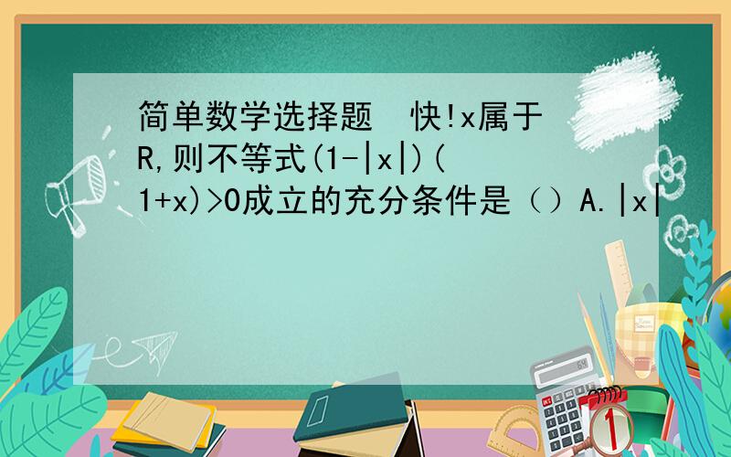 简单数学选择题  快!x属于R,则不等式(1-|x|)(1+x)>0成立的充分条件是（）A.|x|