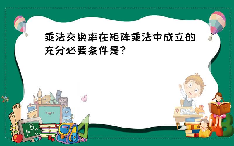 乘法交换率在矩阵乘法中成立的充分必要条件是?