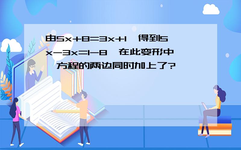 由5x+8=3x+1,得到5x-3x=1-8,在此变形中,方程的两边同时加上了?