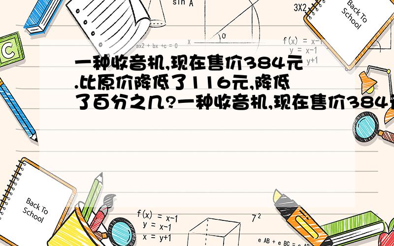 一种收音机,现在售价384元.比原价降低了116元,降低了百分之几?一种收音机,现在售价384元,比原价降低了116元,降低了百分之几?