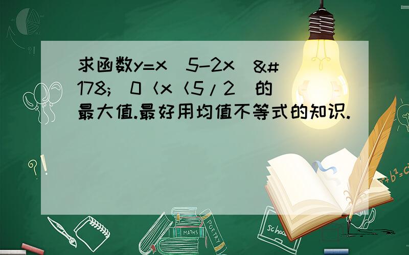 求函数y=x(5-2x)²（0＜x＜5/2）的最大值.最好用均值不等式的知识.