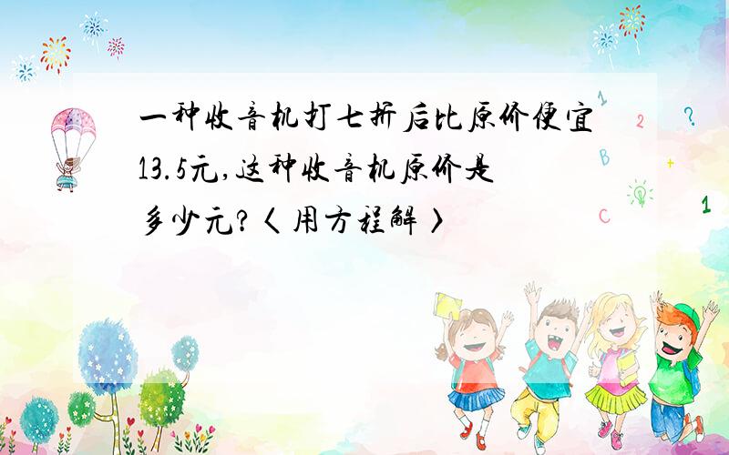 一种收音机打七折后比原价便宜13.5元,这种收音机原价是多少元?〈用方程解〉