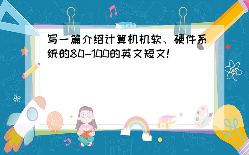 写一篇介绍计算机机软、硬件系统的80-100的英文短文!