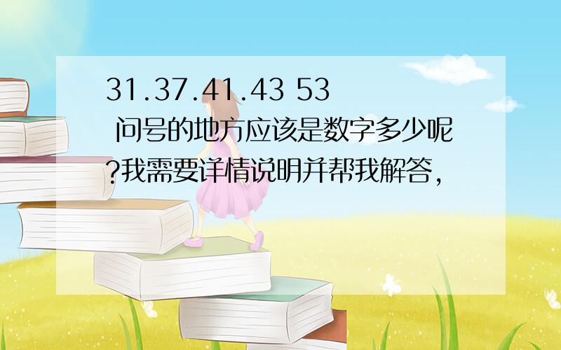 31.37.41.43 53 问号的地方应该是数字多少呢?我需要详情说明并帮我解答,