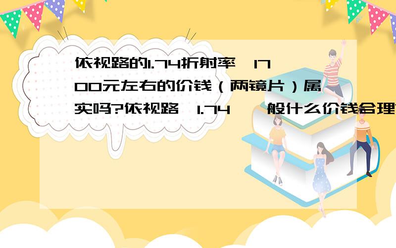 依视路的1.74折射率,1700元左右的价钱（两镜片）属实吗?依视路,1.74,一般什么价钱合理?