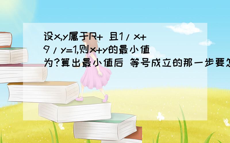 设x,y属于R+ 且1/x+9/y=1,则x+y的最小值为?算出最小值后 等号成立的那一步要怎么验证?