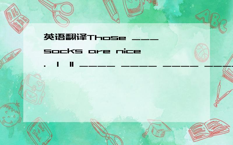 英语翻译Those ___ socks are nice.  I'll ____ ____ ____ ____ them.Huaxin Clothes Store is ____ ____ ____.what ____ I do____ you?4.aren‘t的同音词。5.（以下都是翻译）：（1）请原谅（2）通过电视观看它们（3）一串