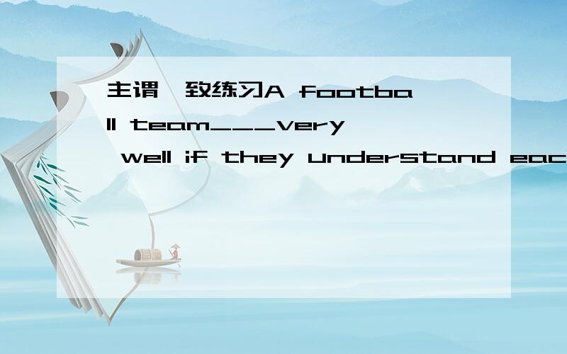 主谓一致练习A football team___very well if they understand each other well.A.play B.plays