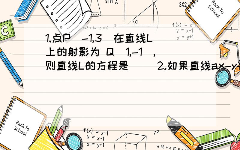 1.点P（-1,3）在直线L上的射影为 Q（1,-1）,则直线L的方程是（ ）2.如果直线ax-y+2=0与直线 3x-y-b=0关于直线 x-y=0对称,那么a+b=( )3.若关于x的方程√(1-x平方)=x+k有且仅有一个实数根,则实数k的取值范