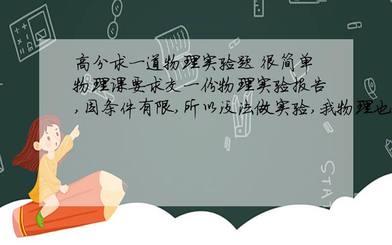 高分求一道物理实验题 很简单物理课要求交一份物理实验报告,因条件有限,所以没法做实验,我物理也学的不好,请大家帮忙!题目是：chapter 17 project #4measure the temperature of boiling water and the temper