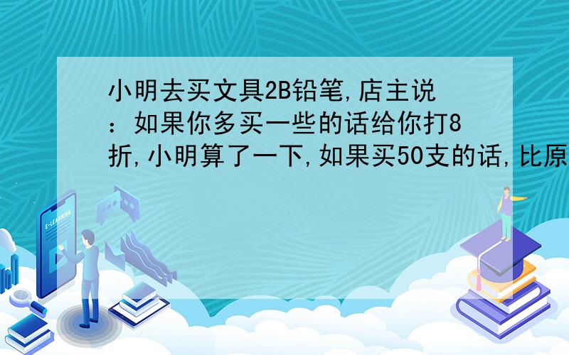 小明去买文具2B铅笔,店主说：如果你多买一些的话给你打8折,小明算了一下,如果买50支的话,比原价便宜6元,那么每只铅笔多少元?