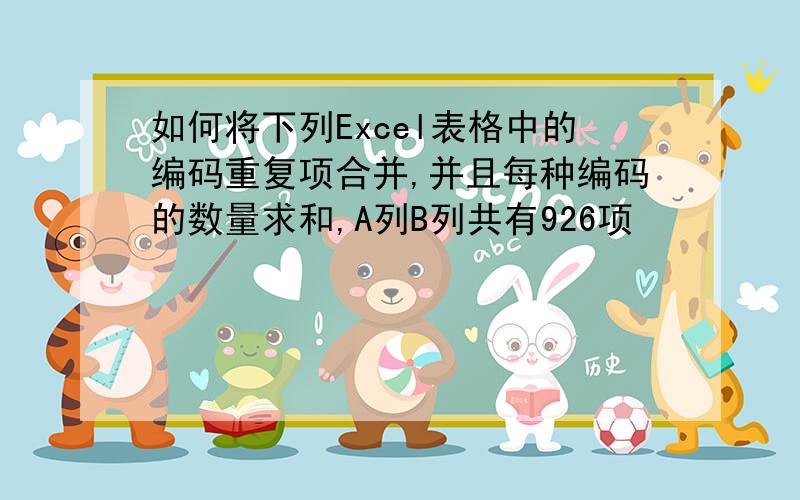 如何将下列Excel表格中的编码重复项合并,并且每种编码的数量求和,A列B列共有926项